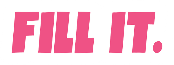 FILL IT